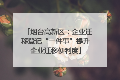 烟台高新区：企业迁移登记“一件事”提升企业迁移便利度