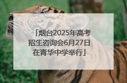 烟台2025年高考招生咨询会6月27日在青华中学举行