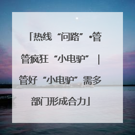 热线“问路”•管管疯狂“小电驴”｜管好“小电驴”需多部门形成合力