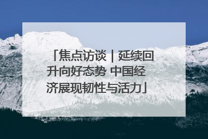 焦点访谈｜延续回升向好态势 中国经济展现韧性与活力