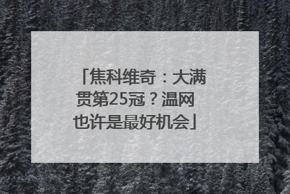 焦科维奇：大满贯第25冠？温网也许是最好机会