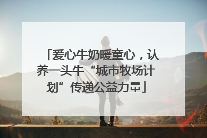 爱心牛奶暖童心，认养一头牛“城市牧场计划”传递公益力量