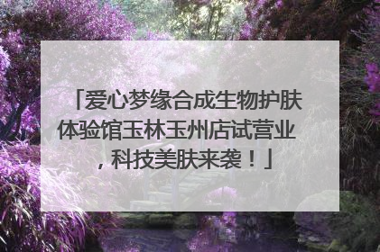 爱心梦缘合成生物护肤体验馆玉林玉州店试营业，科技美肤来袭！