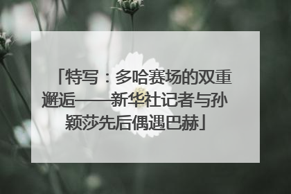 特写：多哈赛场的双重邂逅——新华社记者与孙颖莎先后偶遇巴赫
