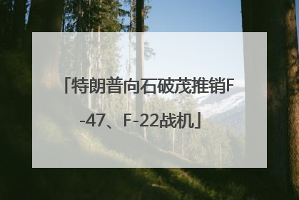 特朗普向石破茂推销F-47、F-22战机