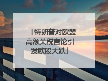 特朗普对欧盟高额关税言论引发欧股大跌