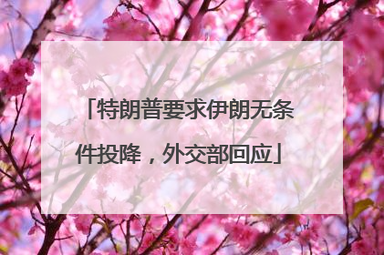 特朗普要求伊朗无条件投降，外交部回应