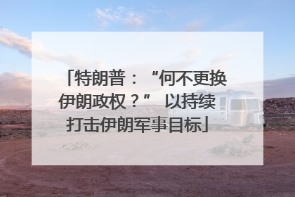 特朗普：“何不更换伊朗政权？” 以持续打击伊朗军事目标