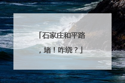 石家庄和平路，堵！咋绕？