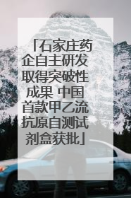 石家庄药企自主研发取得突破性成果 中国首款甲乙流抗原自测试剂盒获批