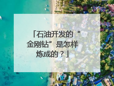 石油开发的“金刚钻”是怎样炼成的？