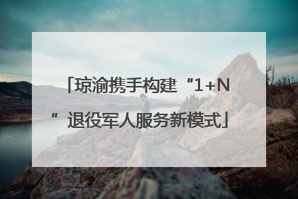 琼渝携手构建“1+N”退役军人服务新模式