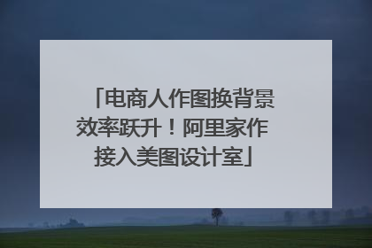 电商人作图换背景效率跃升！阿里家作接入美图设计室