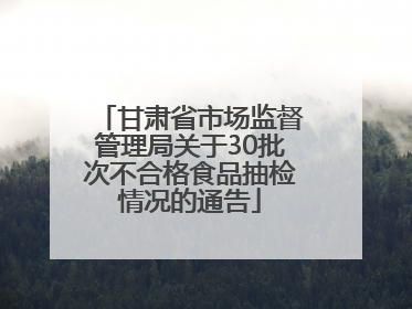 甘肃省市场监督管理局关于30批次不合格食品抽检情况的通告