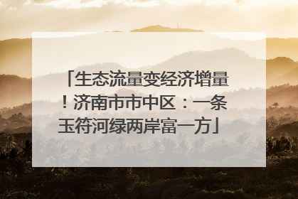 生态流量变经济增量！济南市市中区：一条玉符河绿两岸富一方