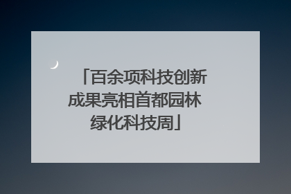 百余项科技创新成果亮相首都园林绿化科技周