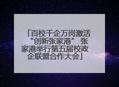 百校千企万岗激活“创新张家港” 张家港举行第五届校政企联盟合作大会