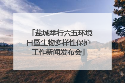 盐城举行六五环境日暨生物多样性保护工作新闻发布会