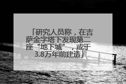 研究人员称，在吉萨金字塔下发现第二座“地下城”，或于3.8万年前建造