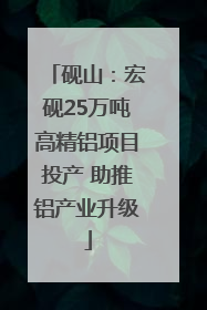 砚山：宏砚25万吨高精铝项目投产 助推铝产业升级