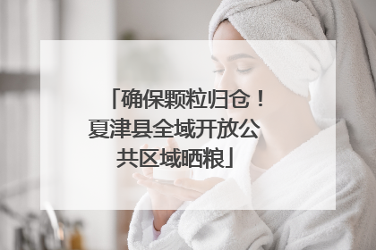 确保颗粒归仓！夏津县全域开放公共区域晒粮