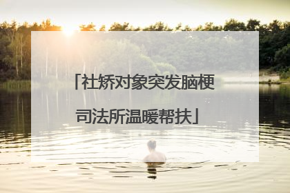 社矫对象突发脑梗 司法所温暖帮扶