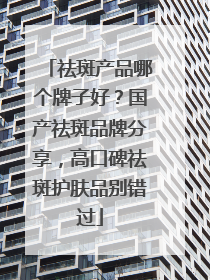 祛斑产品哪个牌子好？国产祛斑品牌分享，高口碑祛斑护肤品别错过