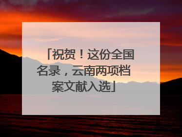 祝贺！这份全国名录，云南两项档案文献入选