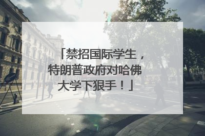 禁招国际学生，特朗普政府对哈佛大学下狠手！