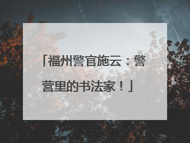 福州警官施云：警营里的书法家！