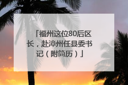 福州这位80后区长，赴漳州任县委书记（附简历）