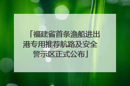 福建省首条渔船进出港专用推荐航路及安全警示区正式公布