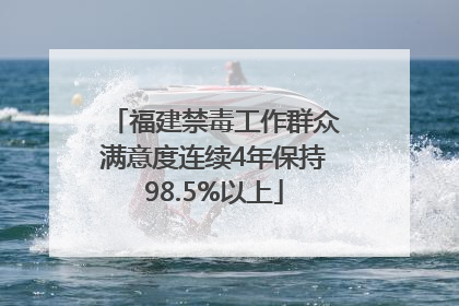 福建禁毒工作群众满意度连续4年保持98.5%以上