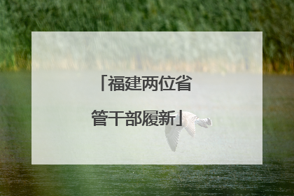 福建两位省管干部履新