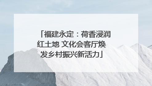 福建永定：荷香浸润红土地 文化会客厅焕发乡村振兴新活力