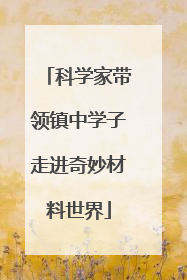 科学家带领镇中学子走进奇妙材料世界