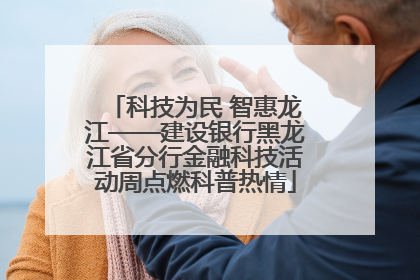 科技为民 智惠龙江——建设银行黑龙江省分行金融科技活动周点燃科普热情