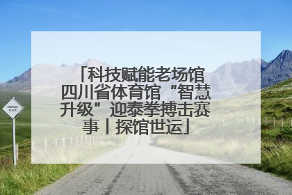 科技赋能老场馆 四川省体育馆“智慧升级”迎泰拳搏击赛事丨探馆世运