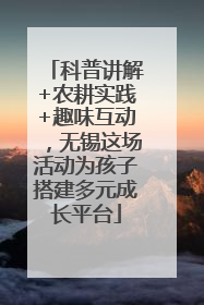 科普讲解+农耕实践+趣味互动，无锡这场活动为孩子搭建多元成长平台