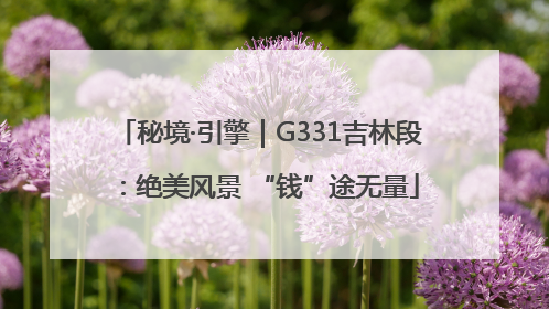 秘境·引擎｜G331吉林段：绝美风景 “钱”途无量