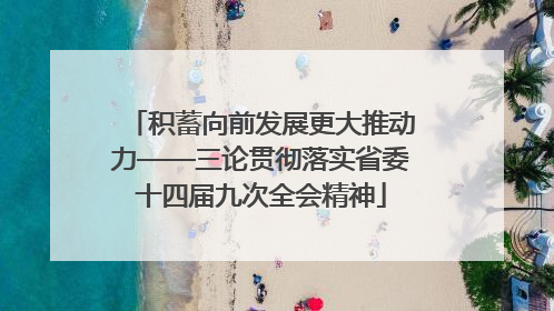 积蓄向前发展更大推动力——三论贯彻落实省委十四届九次全会精神