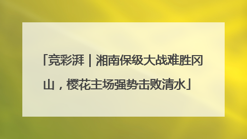 竞彩湃｜湘南保级大战难胜冈山，樱花主场强势击败清水