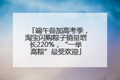 端午叠加高考季，淘宝闪购粽子销量增长220%，“一举高粽”最受欢迎