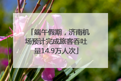 端午假期，济南机场预计完成旅客吞吐量14.9万人次