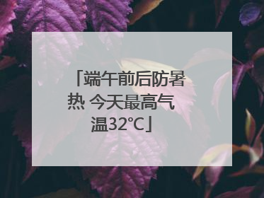端午前后防暑热 今天最高气温32℃