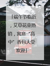 端午节临近，艾草花束热销，寓意“高中”香包大受欢迎