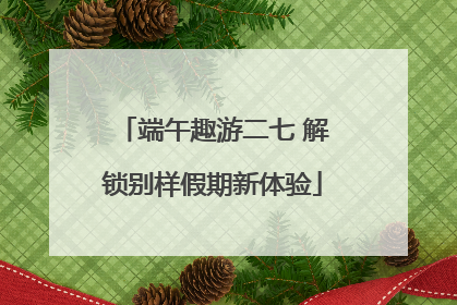 端午趣游二七 解锁别样假期新体验