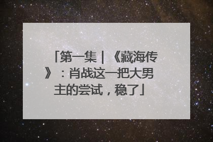 第一集｜《藏海传》：肖战这一把大男主的尝试，稳了