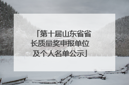 第十届山东省省长质量奖申报单位及个人名单公示