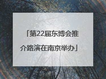 第22届东博会推介路演在南京举办